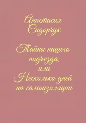 Сидорчук Анастасия - Тайны нашего подъезда, или Несколько дней на самоизоляции