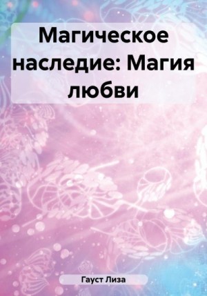 Гауст Лиза - Магическое наследие: Магия любви