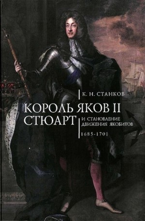 Станков Кирилл - Король Яков II Стюарт и становление движения якобитов (1685–1701)