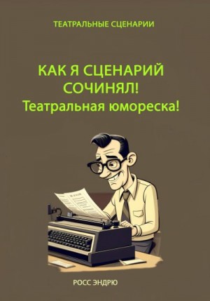 Росс Эндрю - Как я сценарий сочинял. Театральная юмореска