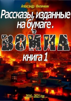 Филичкин Александр - Рассказы, изданные на бумаге. Война. Книга 1