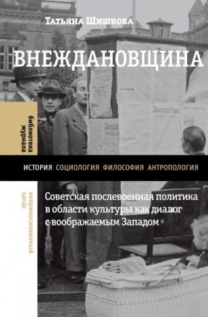 Шишкова Татьяна - Внеждановщина. Советская послевоенная политика в области культуры как диалог с воображаемым Западом