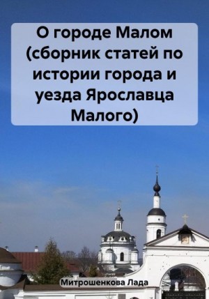 Митрошенкова Лада - О городе Малом (сборник статей по истории города и уезда Ярославца Малого)