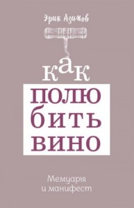 Как полюбить вино. Мемуары и манифест