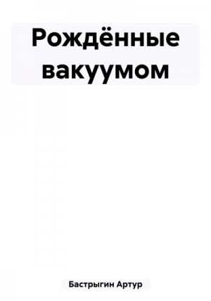Бастрыгин Артур - Рождённые вакуумом