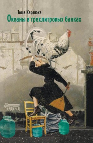 Карлюка Таша - Океаны в трехлитровых банках
