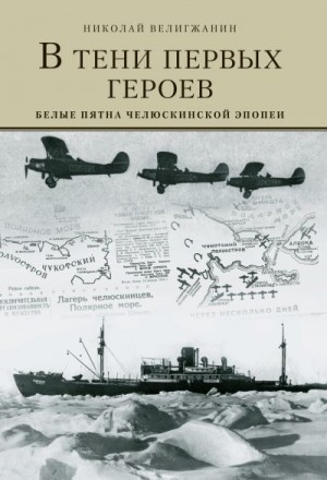 Велигжанин Николай - В тени первых Героев. Белые пятна челюскинской эпопеи