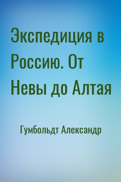 Гумбольдт Александр - Экспедиция в Россию. От Невы до Алтая