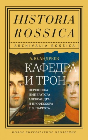 Андреев Андрей Юрьевич - Кафедра и трон. Переписка императора Александра I и профессора Г. Ф. Паррота