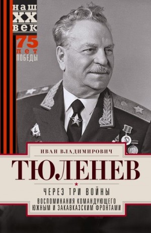 Тюленев Иван - Через три войны. Воспоминания командующего Южным и Закавказским фронтами. 1941—1945