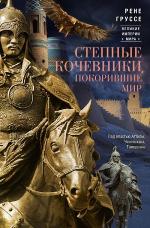 Груссе Рене - Степные кочевники, покорившие мир. Под властью Аттилы, Чингисхана, Тамерлана