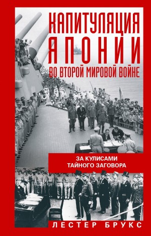 Брукс Лестер - Капитуляция Японии во Второй мировой войне. За кулисами тайного заговора