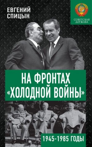 Спицын Евгений - На фронтах «холодной войны». Советская держава в 1945–1985 годах