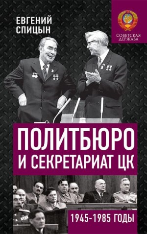 Спицын Евгений - Политбюро и Секретариат ЦК в 1945-1985 гг.: люди и власть