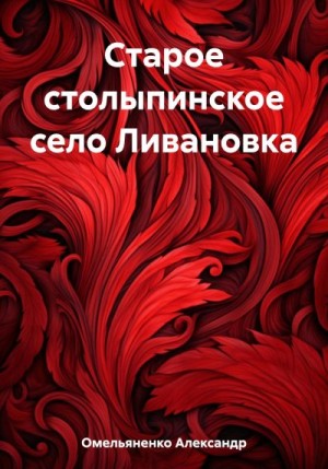 Омельяненко Александр - Старое столыпинское село Ливановка