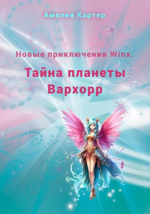 Картер Амелия - Новые приключения Winx. Тайна планеты Вархорр