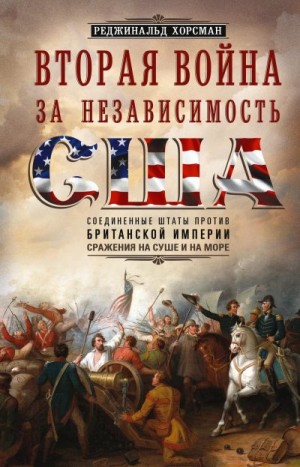 Хорсман Реджинальд - Вторая война за независимость США. Соединенные Штаты против Британской империи: сражения на суше и на море