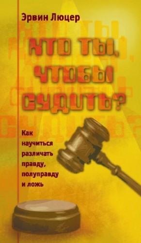 Люцер Эрвин - Кто ты, чтобы судить? Как научиться различать правду, полуправду и ложь