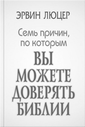 Люцер Эрвин - Семь причин, по которым вы можете доверять Библии