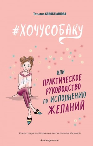 Севостьянова Татьяна - #ХОЧУСОБАКУ, или Практическое руководство по исполнению желаний