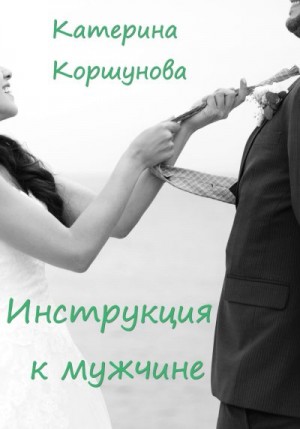Коршунова Катерина - Инструкция к мужчине