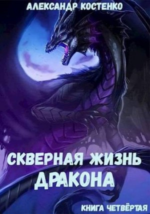 Костенко Александр - Скверная жизнь дракона. Книга четвертая