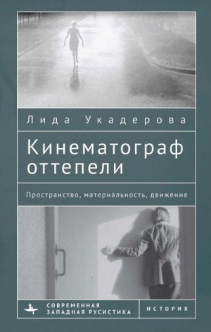 Укадерова Лида - Кинематограф оттепели. Пространство, материальность, движение