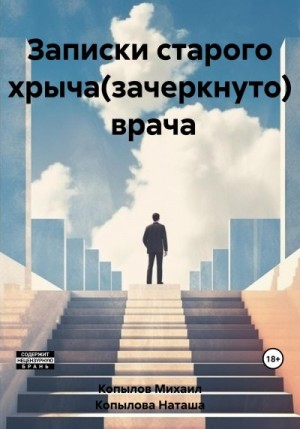 Копылов Михаил, Копылова Наташа - Записки старого хрыча(зачеркнуто) врача