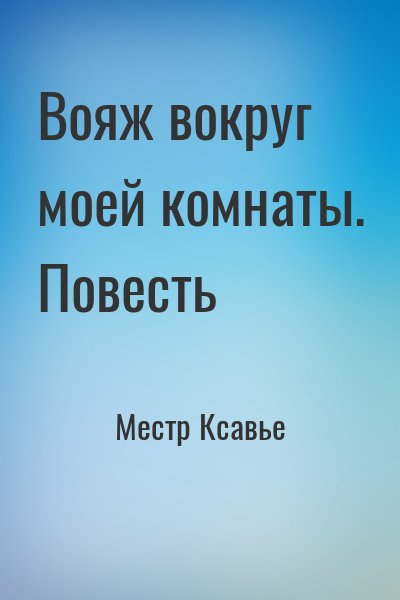 Местр Ксавье - Вояж вокруг моей комнаты. Повесть