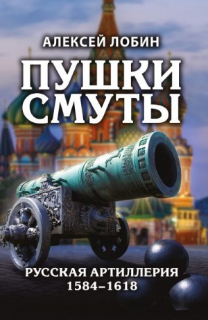Лобин Алексей - Пушки Смуты. Русская артиллерия 1584–1618