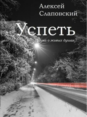 Слаповский Алексей - Успеть. Поэма о живых душах