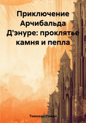 Тимохин Роман - Приключение Арчибальда Д'энуре: проклятье камня и пепла