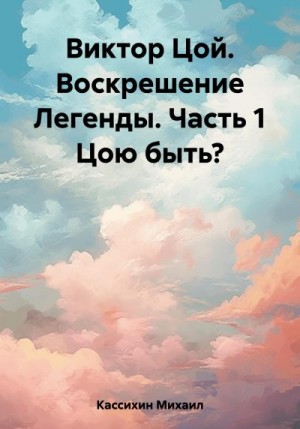 Кассихин Михаил - Виктор Цой. Воскрешение Легенды. Часть 1 Цою быть?