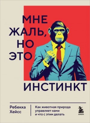 Хейсс Ребекка - Мне жаль, но это инстинкт. Как животная природа управляет нами и что с этим делать