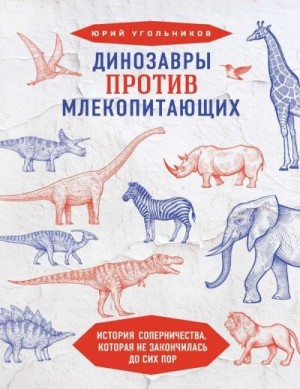 Угольников Юрий - Динозавры против млекопитающих: история соперничества, которая не закончилась до сих пор
