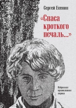 Есенин Сергей, Колобродов Алексей, Прилепин Захар - «Спаса кроткого печаль…». Избранная православная лирика