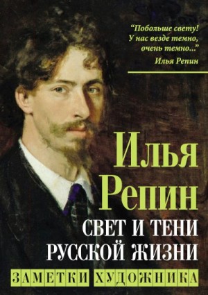 Репин Илья - Свет и тени русской жизни. Заметки художника