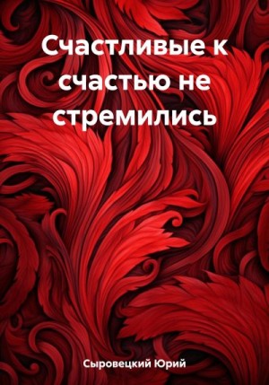 Сыровецкий Юрий - Счастливые к счастью не стремились
