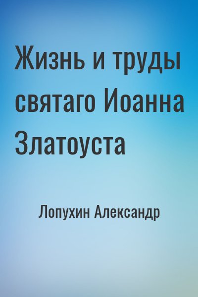 Лопухин Александр - Жизнь и труды святаго Иоанна Златоуста