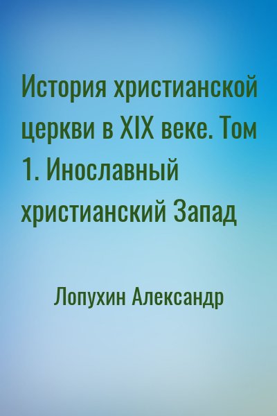 Лопухин Александр - История христианской церкви в XIX веке. Том 1. Инославный христианский Запад