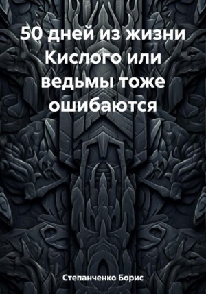 Степанченко Борис - 50 дней из жизни Кислого или ведьмы тоже ошибаются