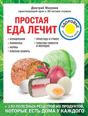 Макунин Дмитрий - Простая еда лечит: отравления, похмелье, нервы, плохую память, простуду и грипп