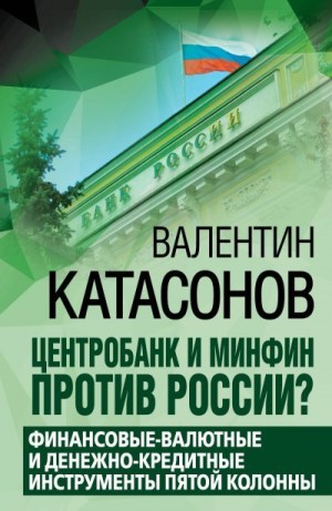 Катасонов Валентин - Центробанк и Минфин против России? Валютно-финансовые и денежно-кредитные инструменты пятой колонны