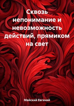 Майский Евгений - Сквозь непонимание и невозможность действий, прямиком на свет