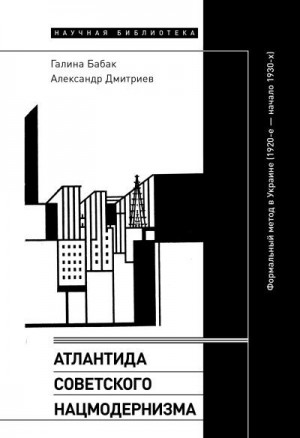 Бабак Галина, Дмитриев Александр - Атлантида советского нацмодернизма. Формальный метод в Украине (1920-е – начало 1930-х)