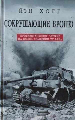 Хогг Ян - Сокрушающие броню. Противотанковое оружие на полях сражений XX века