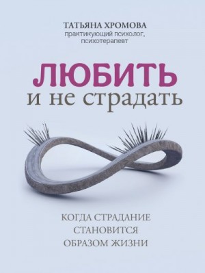 Хромова Татьяна - Любить и не страдать. Когда страдание становится образом жизни