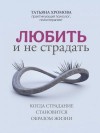 Хромова Татьяна - Любить и не страдать. Когда страдание становится образом жизни