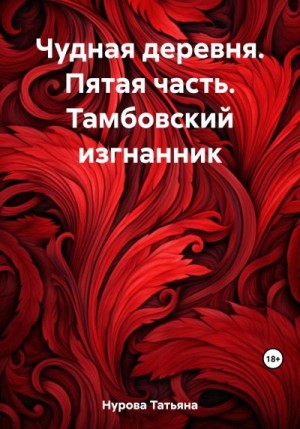 Нурова Татьяна - Чудная деревня. Пятая часть. Тамбовский изгнанник