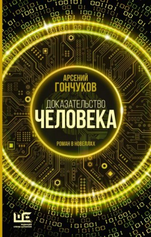 Гончуков Арсений - Доказательство человека. Роман в новеллах